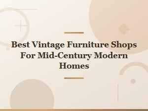 Best Vintage Furniture Shops for Mid-Century Modern Homes | Antique Home Decor