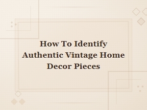 How to Identify Authentic Vintage Home Decor Pieces: Expert Guide