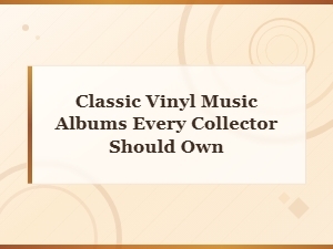 Classic Vinyl Albums Every Collector Should Own