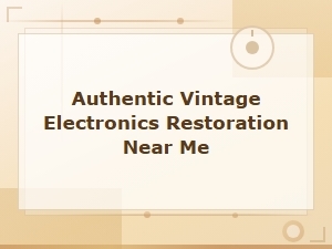 Authentic Vintage Electronics Restoration Services Near You