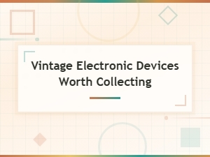 Vintage Electronic Devices Worth Collecting for Retro Gadget Enthusiasts