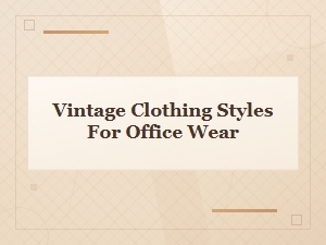 Vintage Office Wear: Classic Clothing Styles for the Modern Workplace