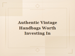 Authentic Vintage Handbags Worth Investing In: a Collector's Guide